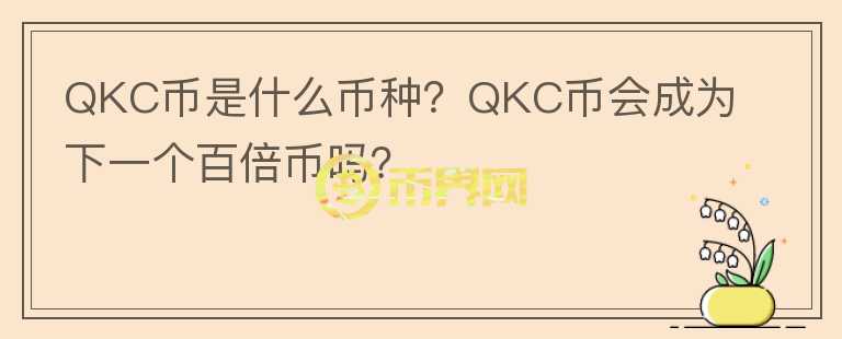 QKC幣是什么幣種？QKC幣會(huì)成為下一個(gè)百倍幣嗎？