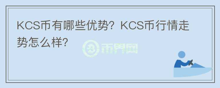 KCS幣有哪些優(yōu)勢？KCS幣行情走勢怎么樣？