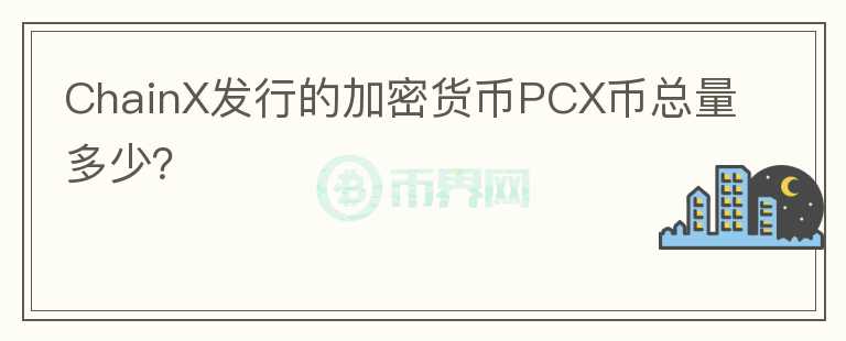 ChainX發(fā)行的加密貨幣PCX幣總量多少？