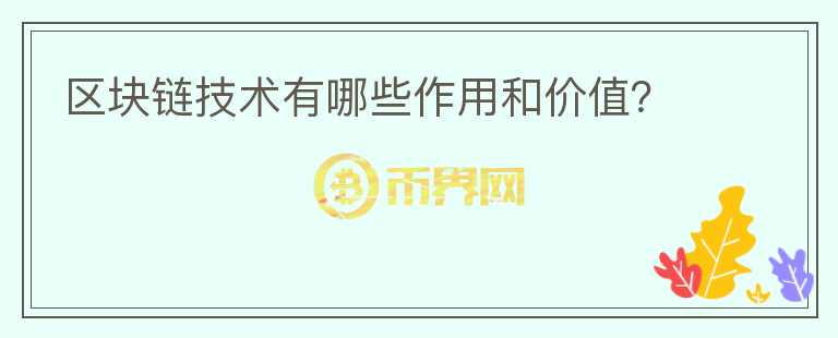 區(qū)塊鏈技術有哪些作用和價值？