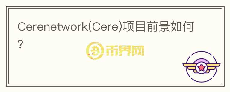 Cerenetwork(Cere)項目前景如何？