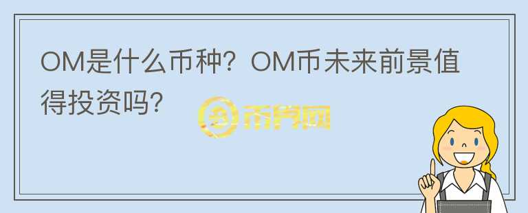 OM是什么幣種？OM幣未來前景值得投資嗎？