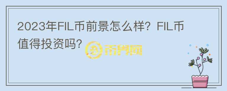 2023年FIL幣前景怎么樣？FIL幣值得投資嗎？