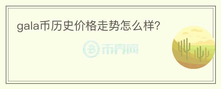 gala幣歷史價(jià)格走勢(shì)怎么樣？
