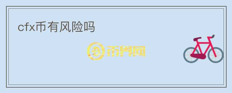 cfx幣有風(fēng)險(xiǎn)嗎