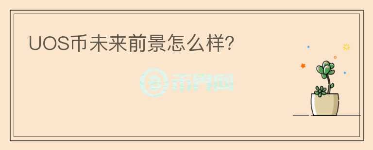 UOS幣未來(lái)前景怎么樣？