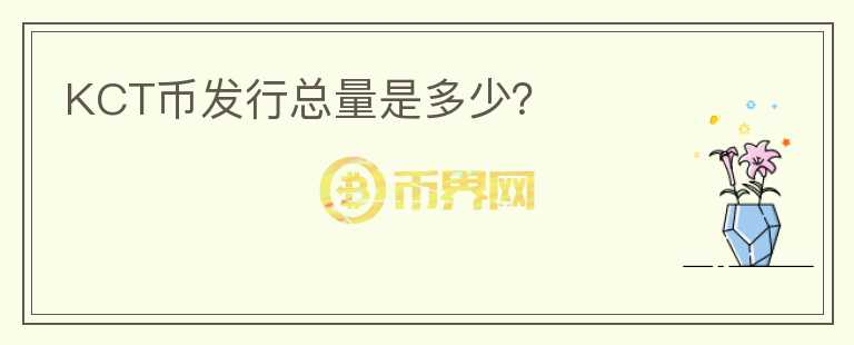 KCT幣發(fā)行總量是多少？