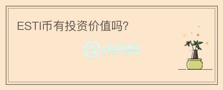 ESTI幣有投資價值嗎？