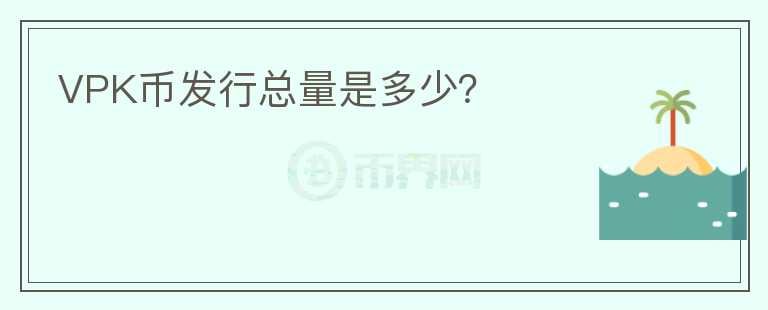 VPK幣發(fā)行總量是多少？