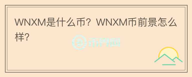 WNXM是什么幣？WNXM幣前景怎么樣？