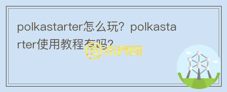 polkastarter怎么玩？polkastarter使用教程有嗎？
