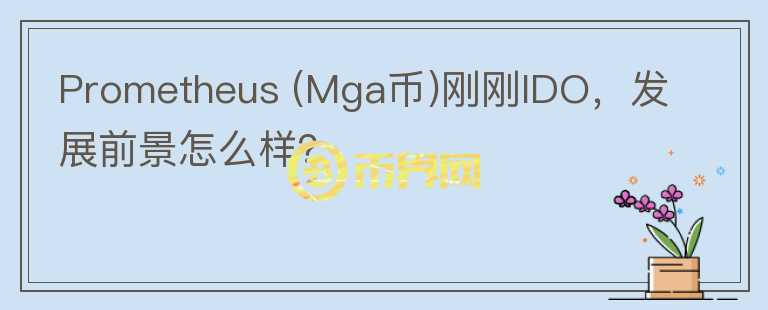 Prometheus (Mga幣)剛剛IDO，發(fā)展前景怎么樣？