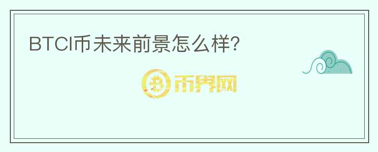 BTCI幣未來(lái)前景怎么樣？