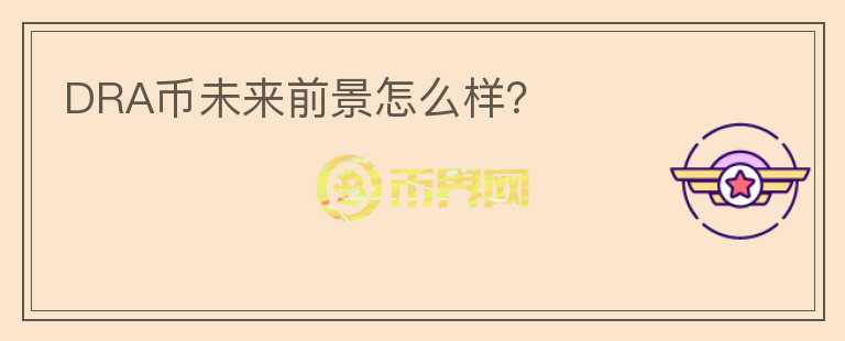 DRA幣未來(lái)前景怎么樣？