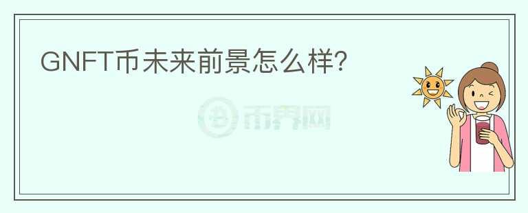 GNFT幣未來(lái)前景怎么樣？