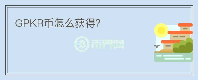GPKR幣怎么獲得？