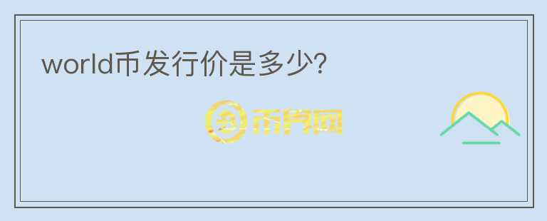 world幣發(fā)行價是多少？