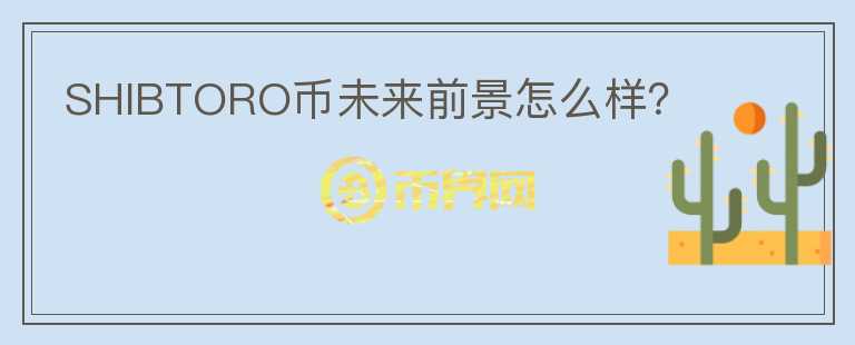 SHIBTORO幣未來前景怎么樣？