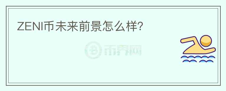 ZENI幣未來前景怎么樣？