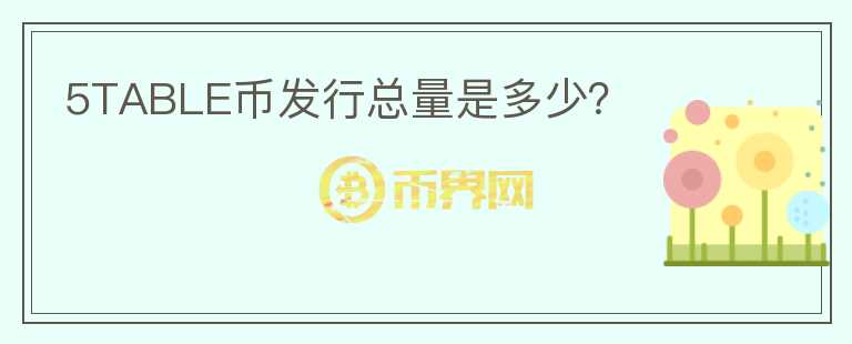 5TABLE幣發(fā)行總量是多少？
