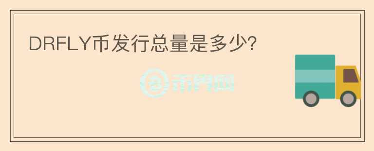 DRFLY幣發(fā)行總量是多少？