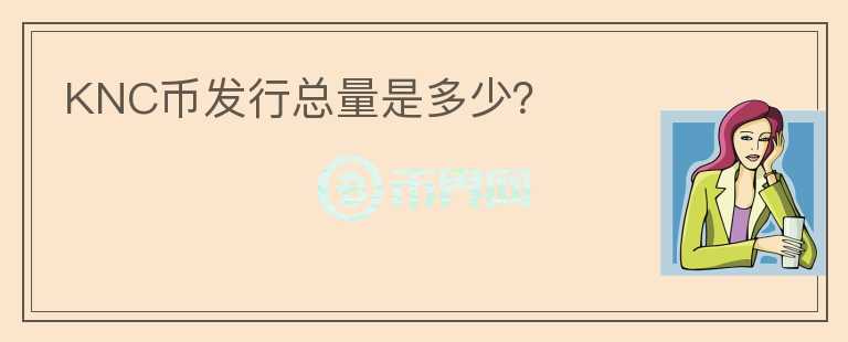 KNC幣發(fā)行總量是多少？