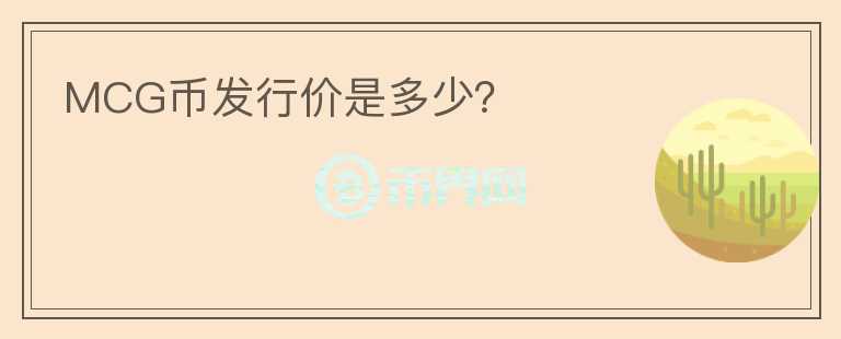 MCG幣發(fā)行價(jià)是多少？