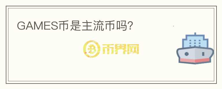 GAMES幣是主流幣嗎？