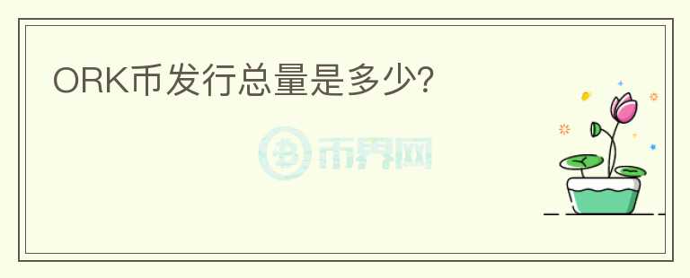 ORK幣發(fā)行總量是多少？
