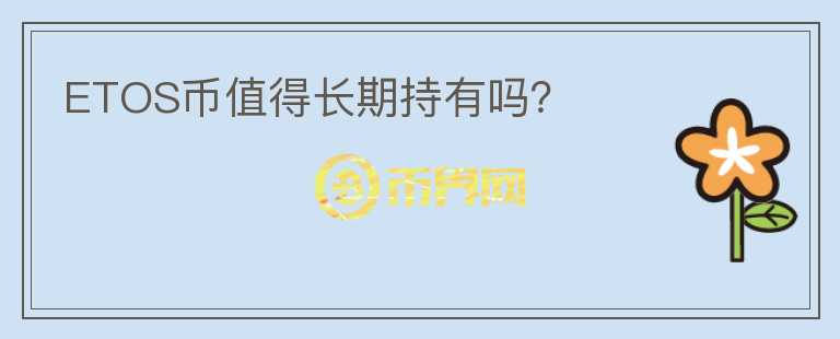 ETOS幣值得長期持有嗎？