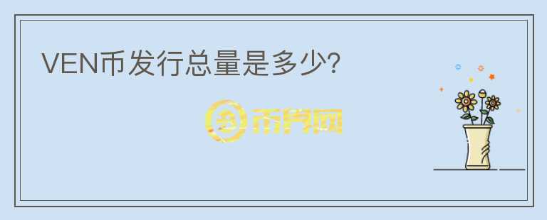 VEN幣發(fā)行總量是多少？