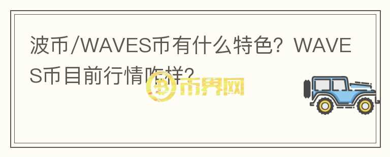 波幣/WAVES幣有什么特色？WAVES幣目前行情咋樣？