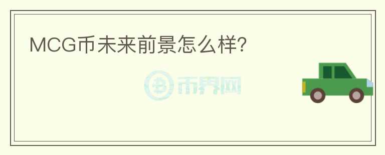 MCG幣未來前景怎么樣？