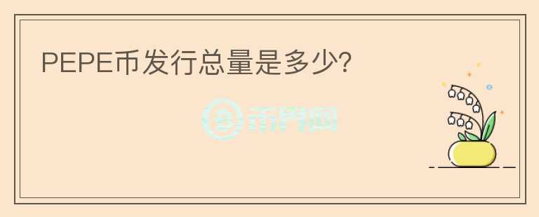 PEPE幣發(fā)行總量是多少？