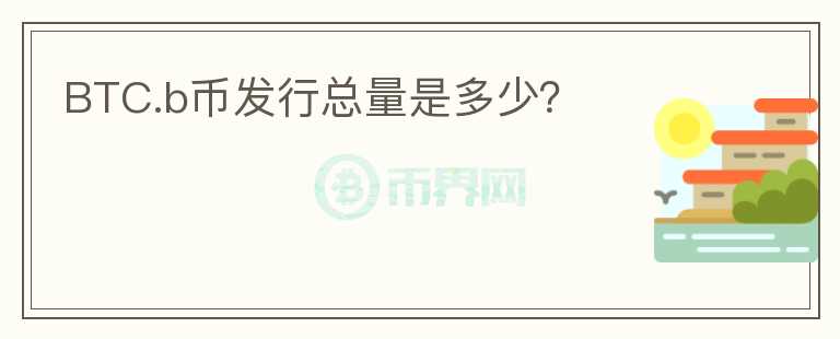 BTC.b幣發(fā)行總量是多少？