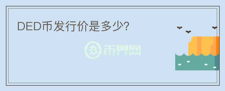 DED幣發(fā)行價是多少？