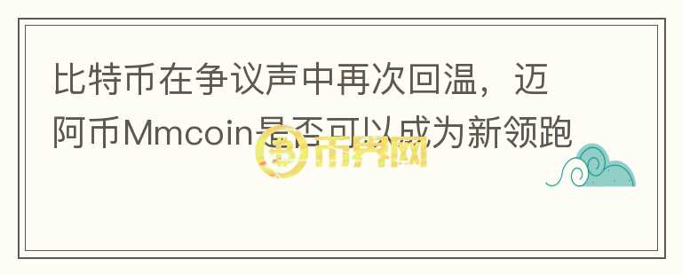 比特幣在爭議聲中再次回溫，邁阿幣Mmcoin是否可以成為新領(lǐng)跑者？