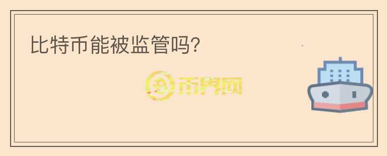 比特幣能被監(jiān)管嗎？