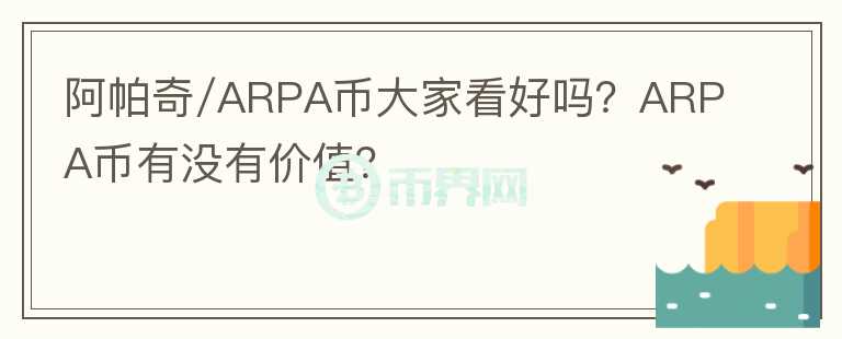 阿帕奇/ARPA幣大家看好嗎？ARPA幣有沒有價值？