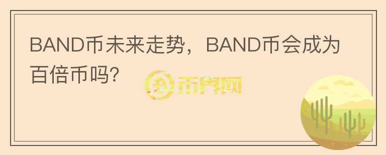 BAND幣未來走勢(shì)，BAND幣會(huì)成為百倍幣嗎？