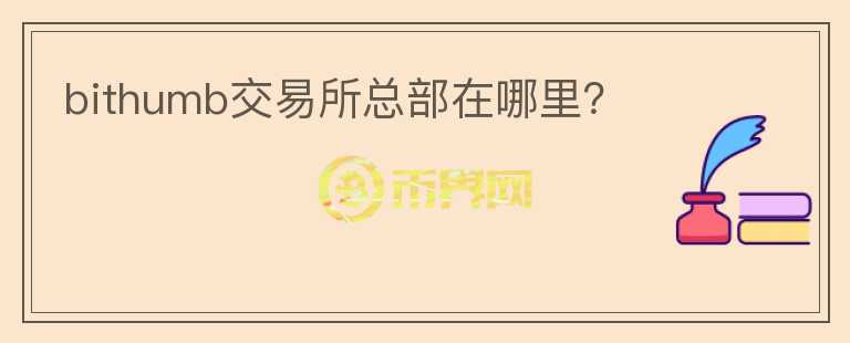 bithumb交易所總部在哪里？