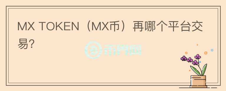 MX TOKEN（MX幣）再哪個(gè)平臺(tái)交易？