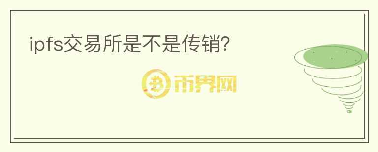 ipfs交易所是不是傳銷？