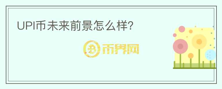 UPI幣未來前景怎么樣？
