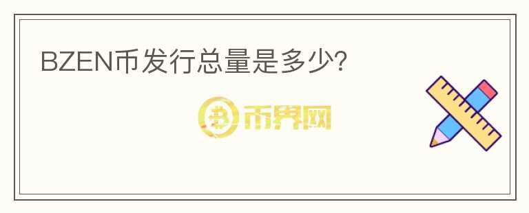 BZEN幣發(fā)行總量是多少？