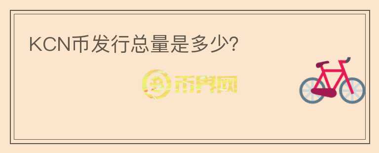 KCN幣發(fā)行總量是多少？