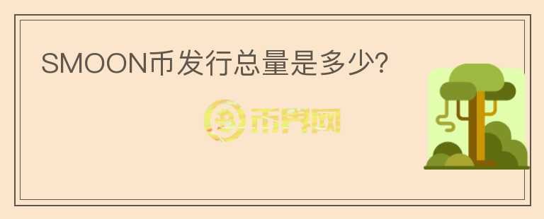 SMOON幣發(fā)行總量是多少？