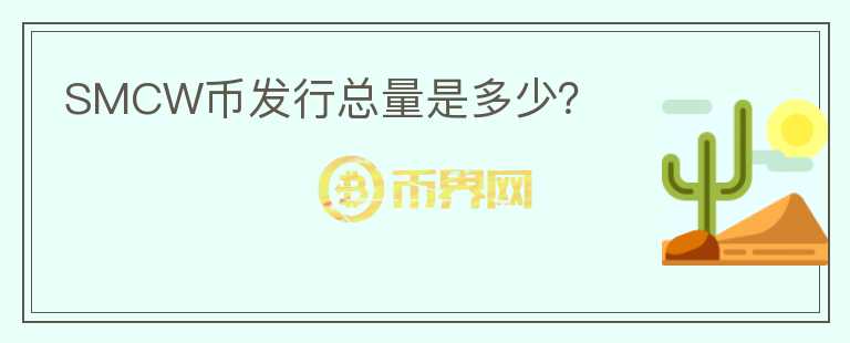 SMCW幣發(fā)行總量是多少？