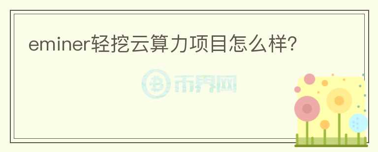 eminer輕挖云算力項(xiàng)目怎么樣？