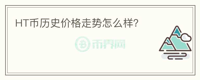 HT幣歷史價格走勢怎么樣？
